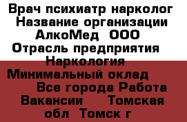 Врач психиатр-нарколог › Название организации ­ АлкоМед, ООО › Отрасль предприятия ­ Наркология › Минимальный оклад ­ 90 000 - Все города Работа » Вакансии   . Томская обл.,Томск г.